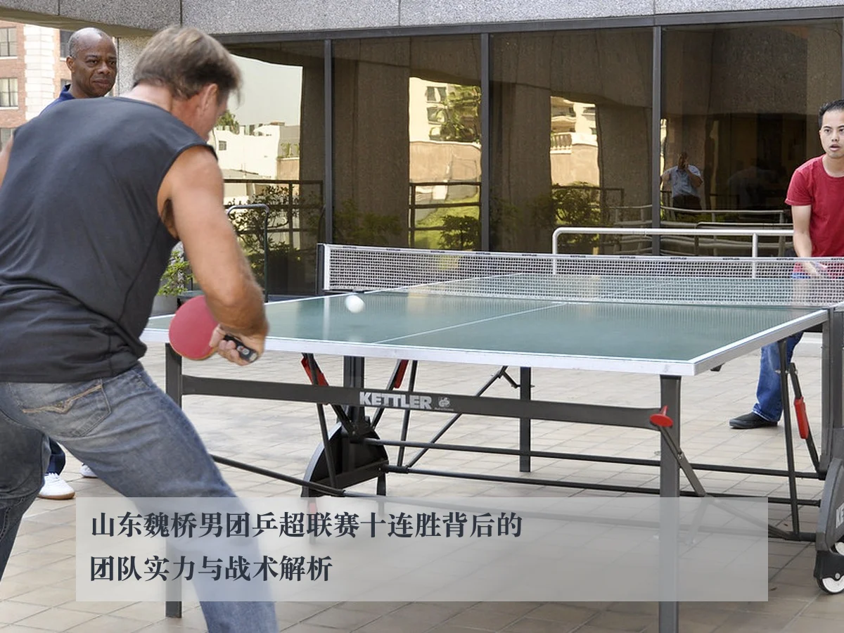 山东魏桥男团乒超联赛十连胜背后的团队实力与战术解析（kaiyun）