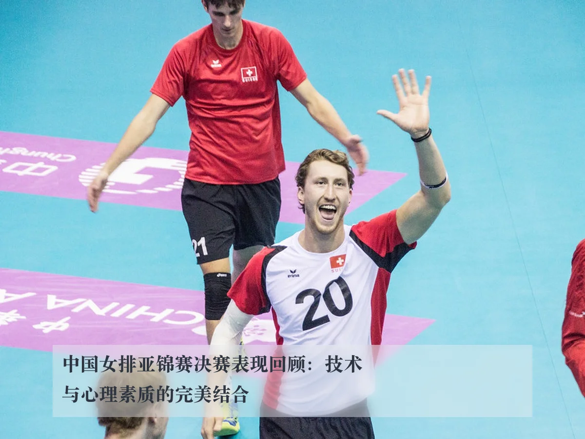 中国女排亚锦赛决赛表现回顾：技术与心理素质的完美结合